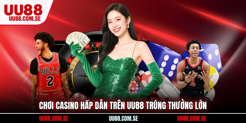 Chơi casino hấp dẫn trên UU88 trúng thưởng lớn