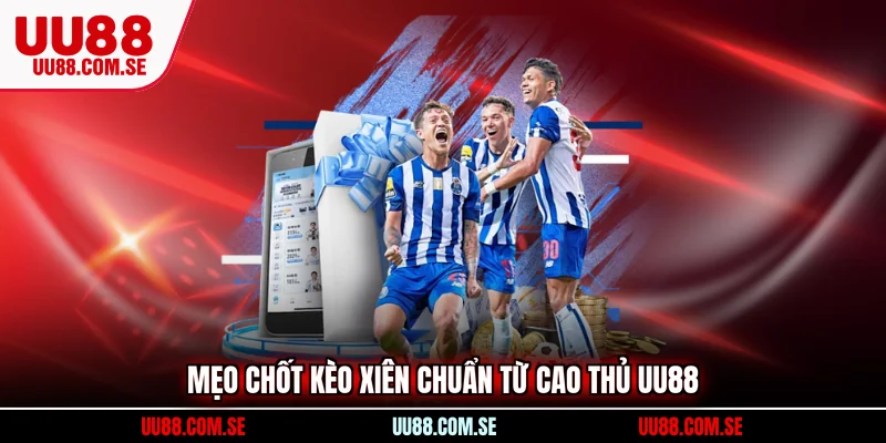 Mẹo chốt kèo xiên chuẩn từ cao thủ UU88
