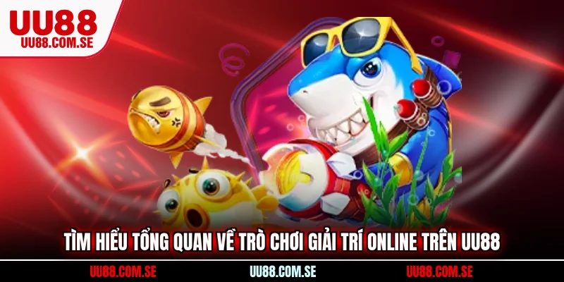 Tìm hiểu tổng quan về trò chơi giải trí online trên UU88