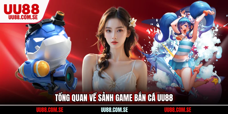 Tổng quan về sảnh game Bắn Cá UU88